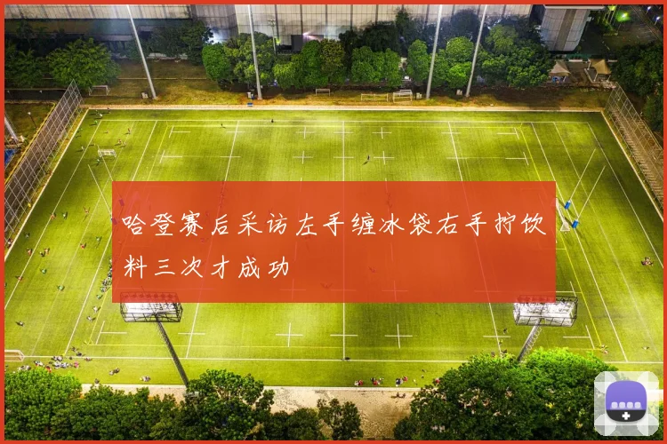 哈登赛后采访左手缠冰袋右手拧饮料三次才成功