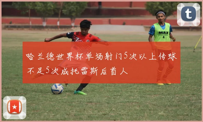哈兰德世界杯单场射门5次以上传球不足5次成托雷斯后首人