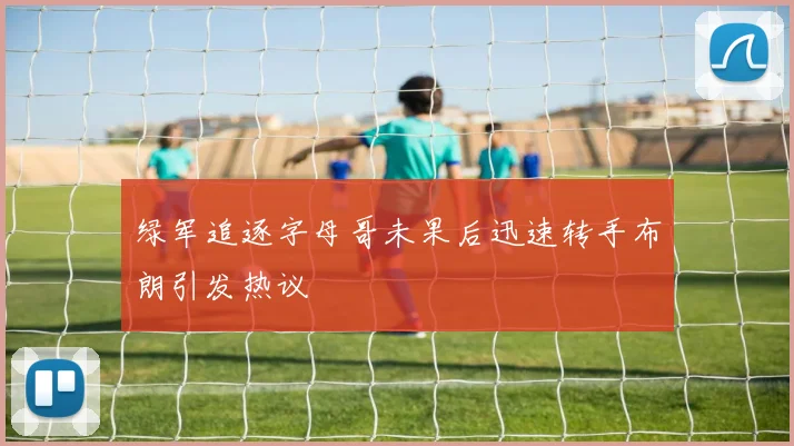 绿军追逐字母哥未果后迅速转手布朗引发热议