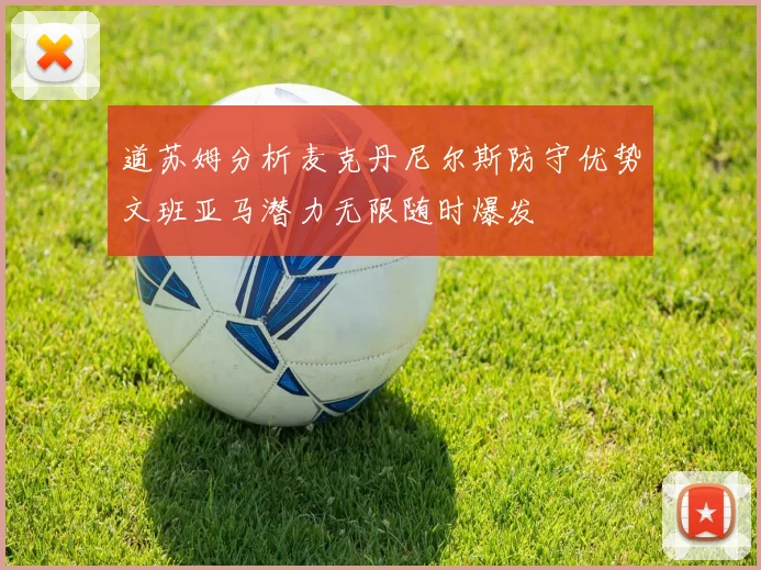 道苏姆分析麦克丹尼尔斯防守优势文班亚马潜力无限随时爆发