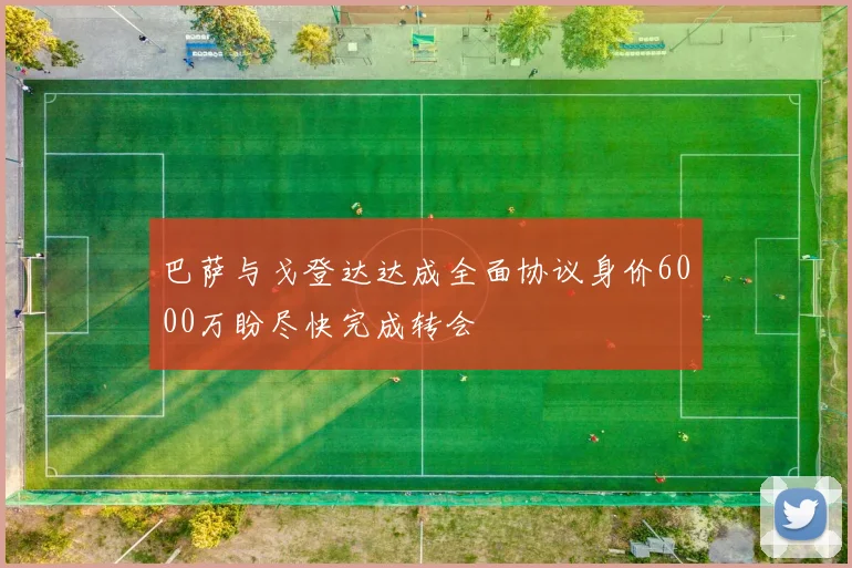 巴萨与戈登达达成全面协议身价6000万盼尽快完成转会
