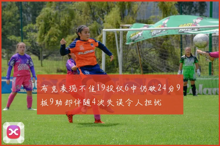 布克表现不佳19投仅6中仍砍24分9板9助却伴随4次失误令人担忧