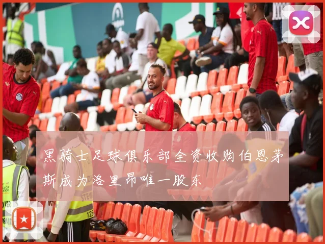 黑骑士足球俱乐部全资收购伯恩茅斯成为洛里昂唯一股东