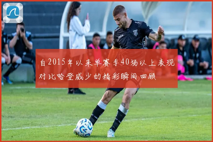 自2015年以来单赛季40场以上表现对比哈登威少的精彩瞬间回顾
