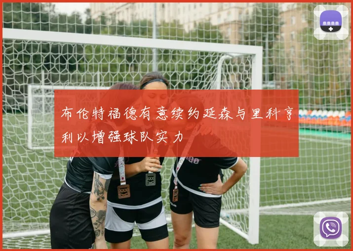 布伦特福德有意续约延森与里科亨利以增强球队实力