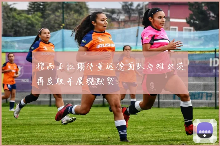 穆西亚拉期待重返德国队与维尔茨再度联手展现默契