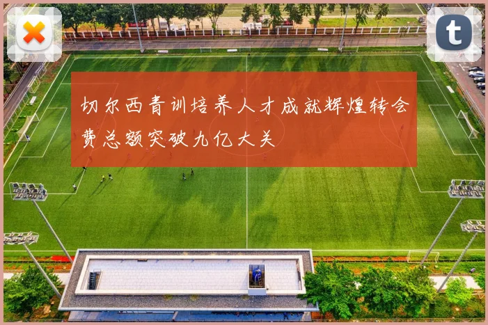 切尔西青训培养人才成就辉煌转会费总额突破九亿大关